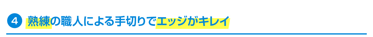 4.熟練の職人による手切りでエッジがキレイ